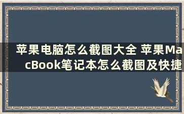 苹果电脑怎么截图大全 苹果MacBook笔记本怎么截图及快捷键